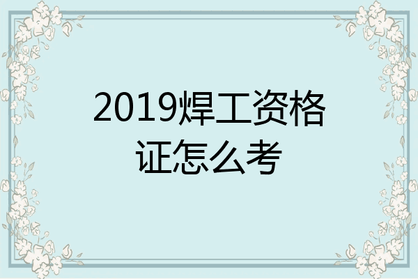 2019焊工资格证怎么考