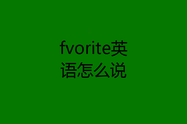 fvorite英语怎么说