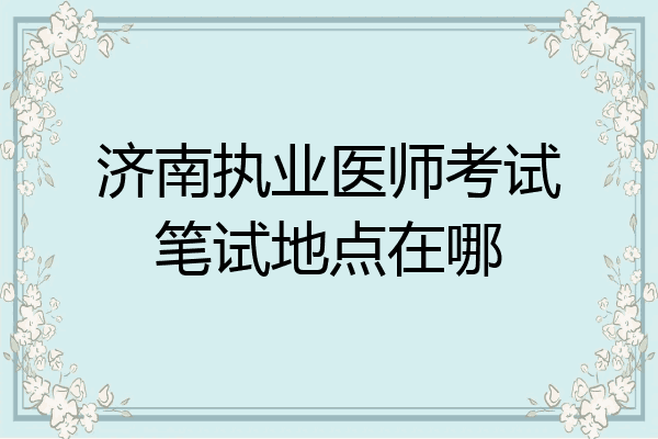 济南执业医师考试笔试地点在哪
