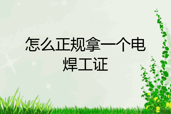 怎么正规拿一个电焊工证