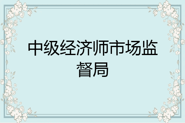 中级经济师市场监督局
