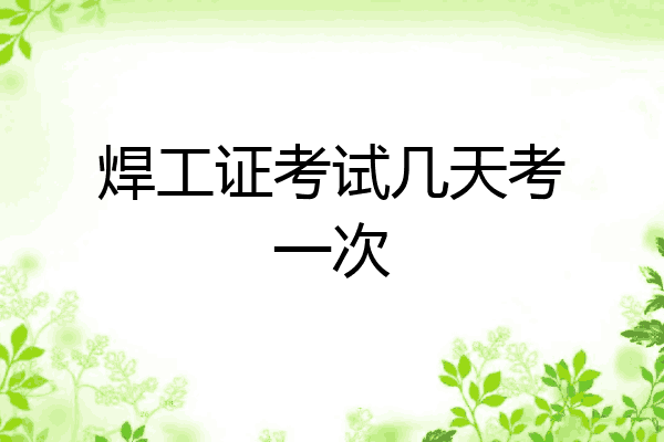 焊工证考试几天考一次
