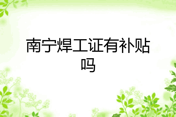 南宁焊工证有补贴吗