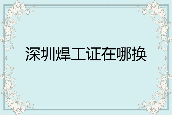 深圳焊工证在哪换