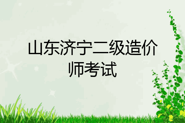 山东济宁二级造价师考试