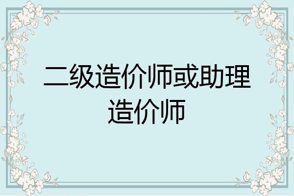 二级造价师或助理造价师