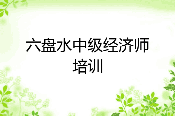 六盘水中级经济师培训