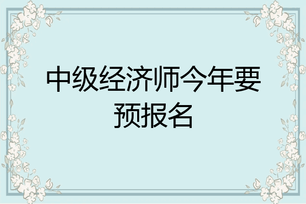 中级经济师今年要预报名
