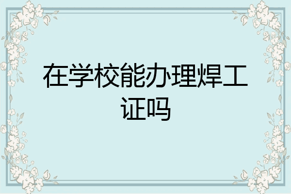 在学校能办理焊工证吗