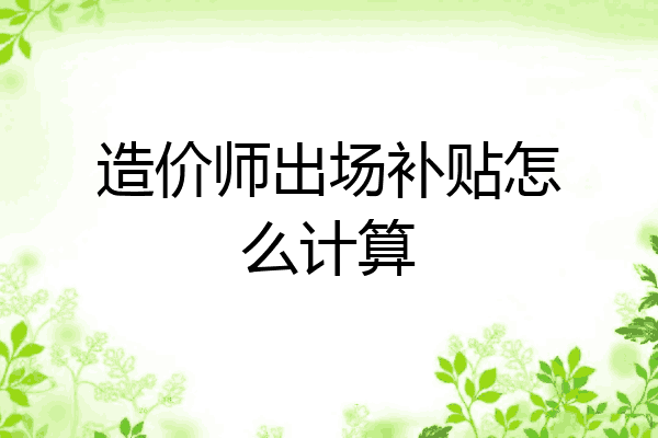 造价师出场补贴怎么计算