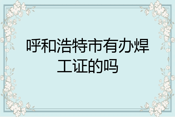呼和浩特市有办焊工证的吗