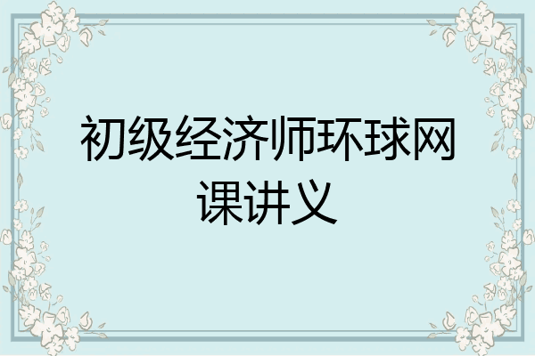 初级经济师环球网课讲义