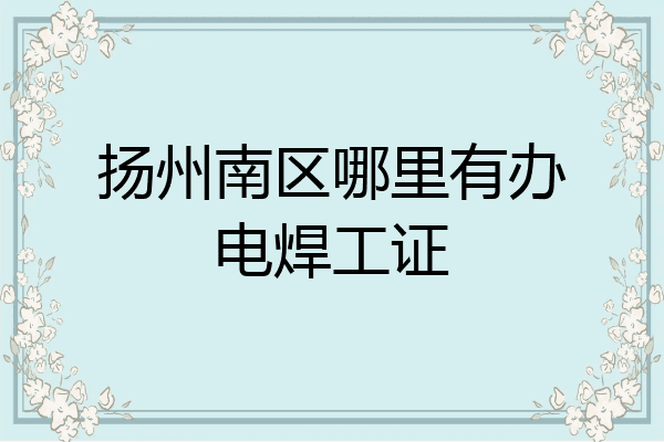 扬州南区哪里有办电焊工证
