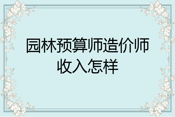 园林预算师造价师收入怎样