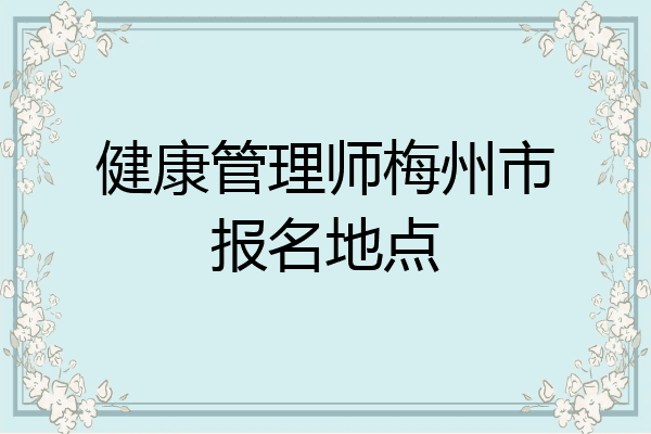 健康管理师梅州市报名地点
