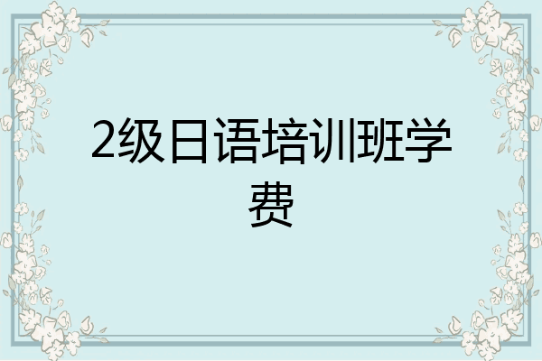 2级日语培训班学费