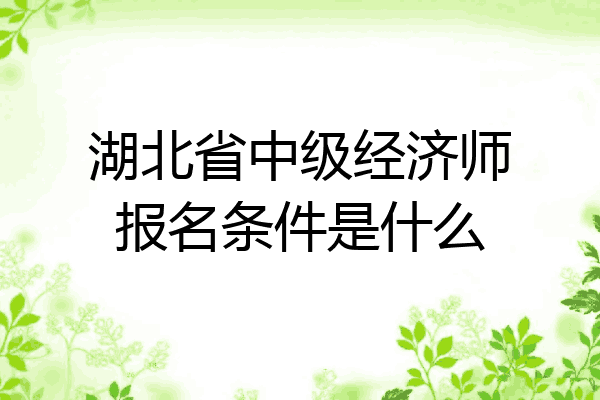 湖北省中级经济师报名条件是什么