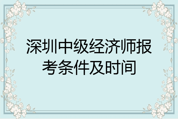 深圳中级经济师报考条件及时间