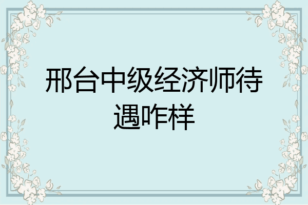 邢台中级经济师待遇咋样