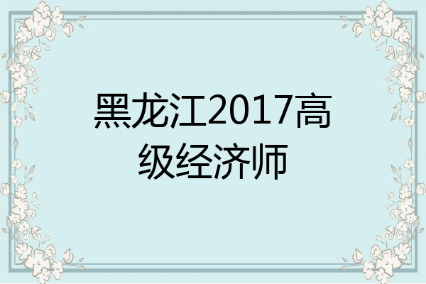 黑龙江2017高级经济师