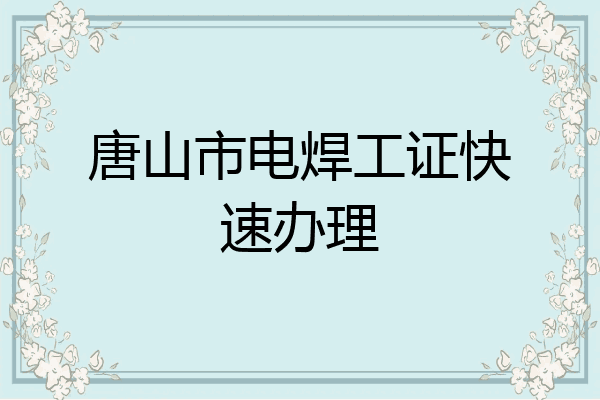 唐山市电焊工证快速办理
