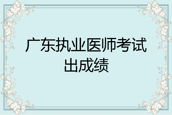 广东执业医师考试出成绩
