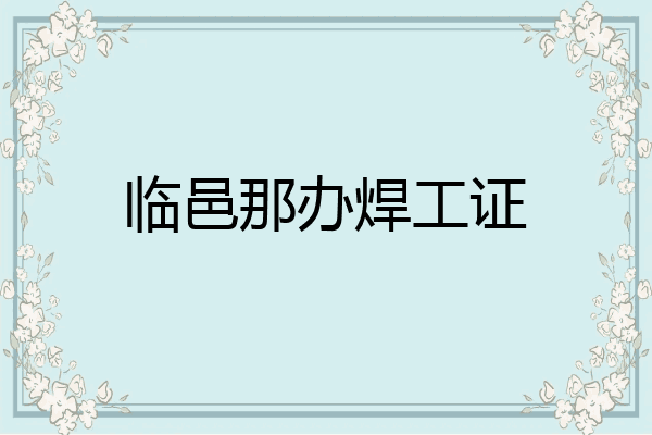 临邑那办焊工证