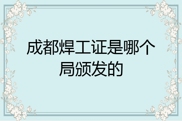 成都焊工证是哪个局颁发的
