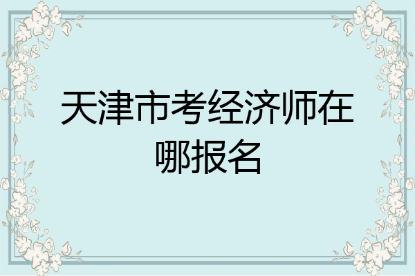天津市考经济师在哪报名