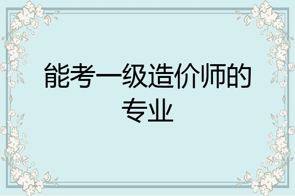 能考一级造价师的专业