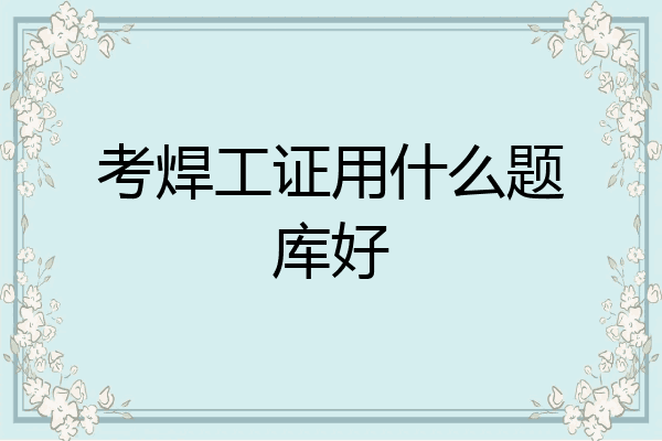 考焊工证用什么题库好