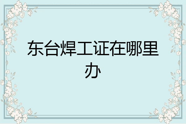 东台焊工证在哪里办