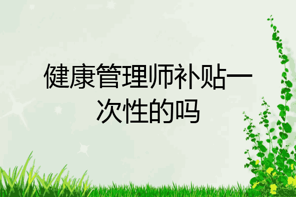 健康管理师补贴一次性的吗