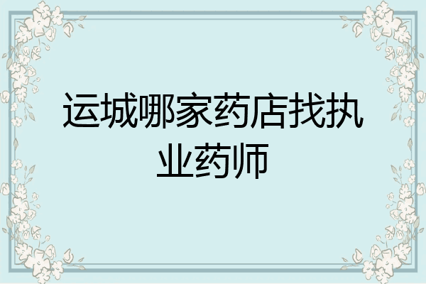 运城哪家药店找执业药师