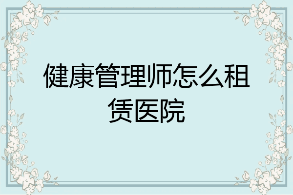 健康管理师怎么租赁医院