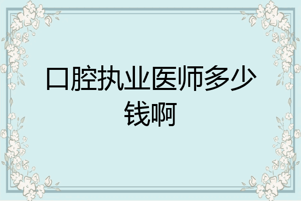 口腔执业医师多少钱啊