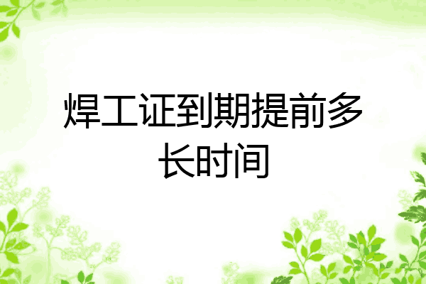 焊工证到期提前多长时间