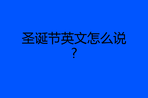 圣诞节英文怎么说?