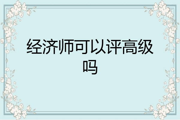经济师可以评高级吗