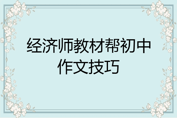 经济师教材帮初中作文技巧
