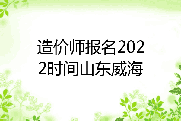 造价师报名2022时间山东威海