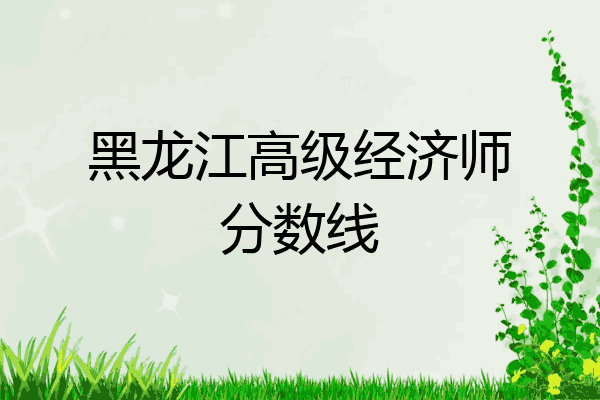 黑龙江高级经济师分数线