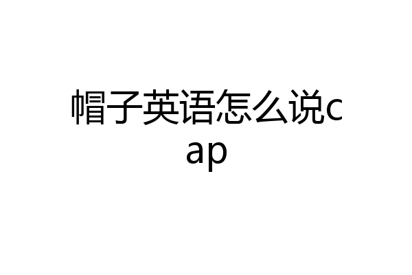 帽子英语怎么说cap