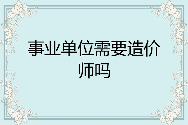 事业单位需要造价师吗