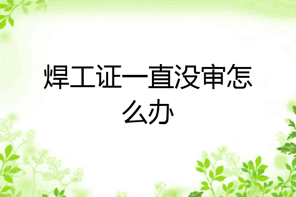 焊工证一直没审怎么办