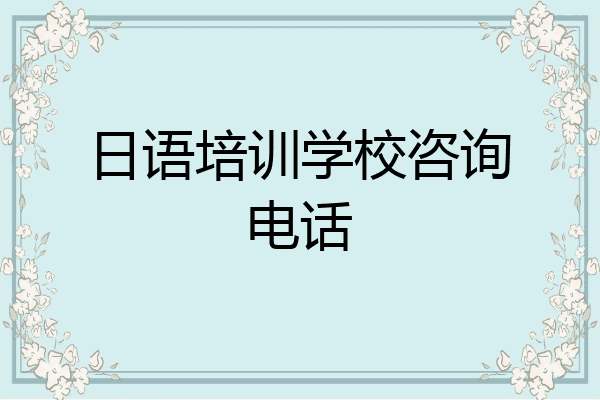 日语培训学校咨询电话