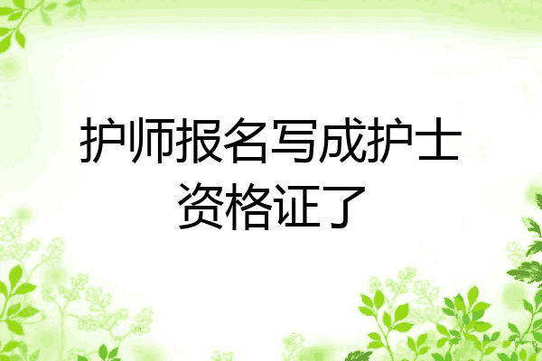 护师报名写成护士资格证了