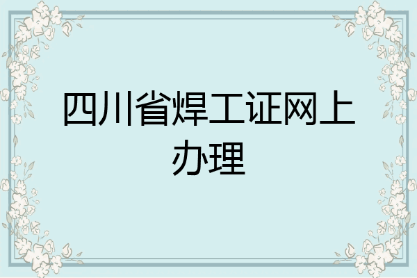 四川省焊工证网上办理