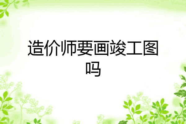 造价师要画竣工图吗