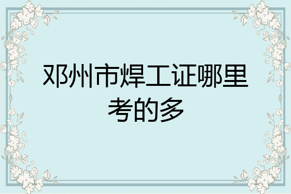 邓州市焊工证哪里考的多